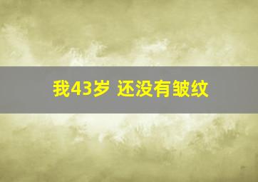 我43岁 还没有皱纹